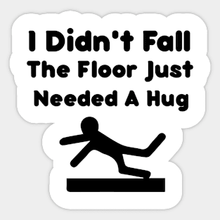 I Didn't Fall The Floor Just Needed A Hug Funny Quote Sticker